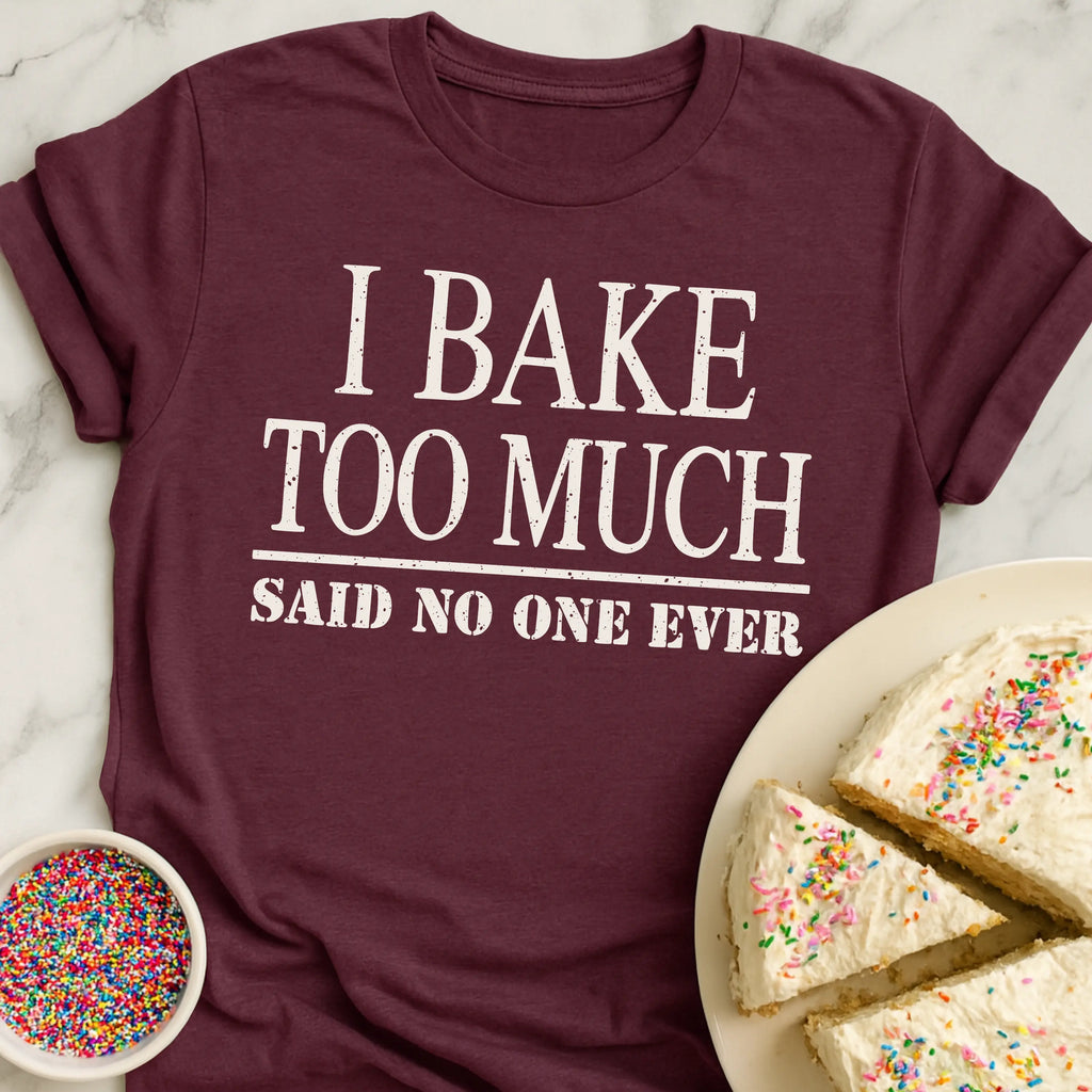 Bake Too Much T-Shirt