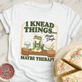 I Knead Things T-Shirt